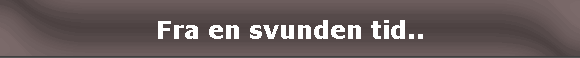 Fra en svunden tid..